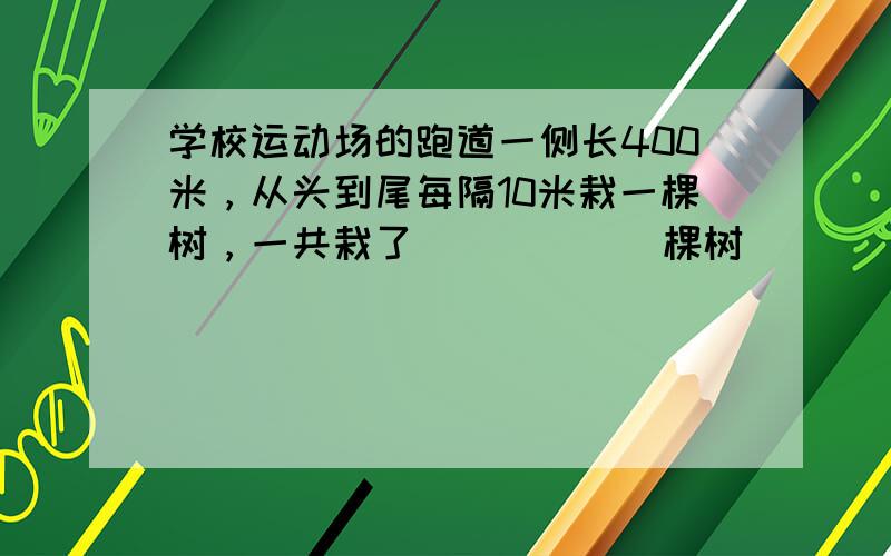 学校运动场的跑道一侧长400米，从头到尾每隔10米栽一棵树，一共栽了______棵树．