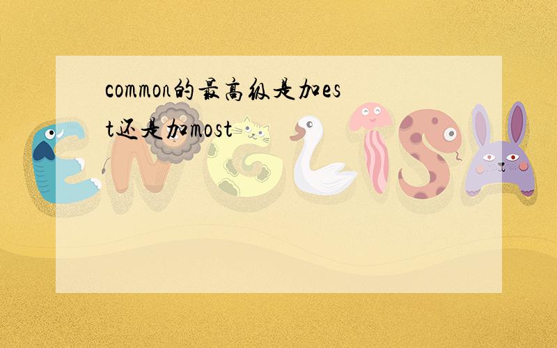 common的最高级是加est还是加most