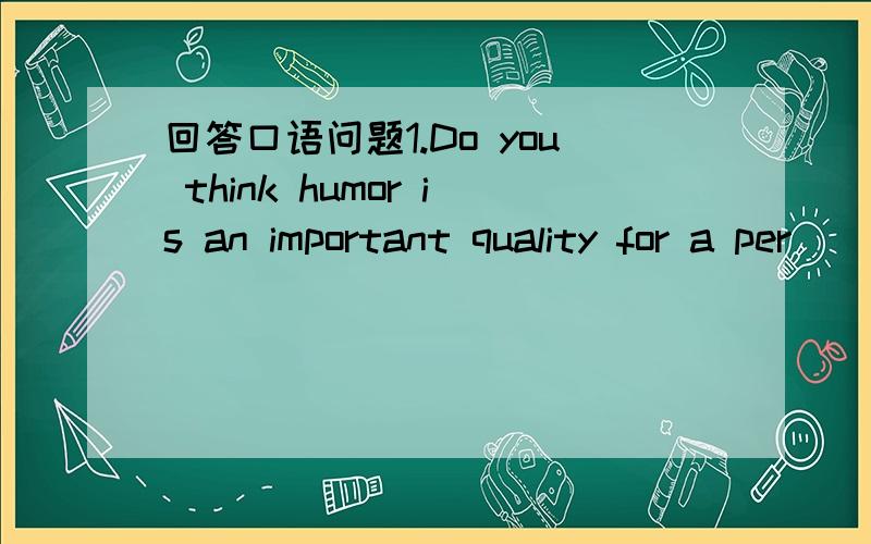 回答口语问题1.Do you think humor is an important quality for a per