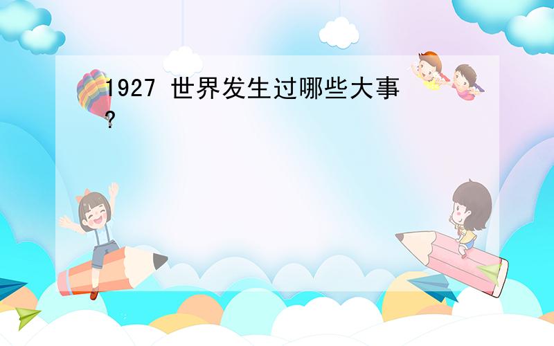 1927 世界发生过哪些大事?