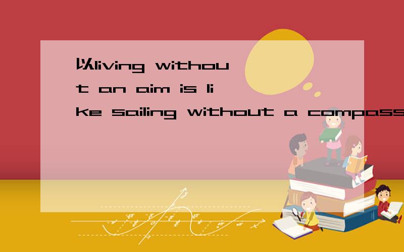 以living without an aim is like sailing without a compass为题的作