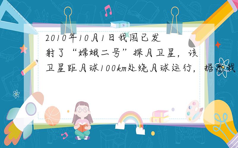 2010年10月1日我国已发射了“嫦娥二号”探月卫星，该卫星距月球100km处绕月球运行，据悉我国还将在2011年十月发