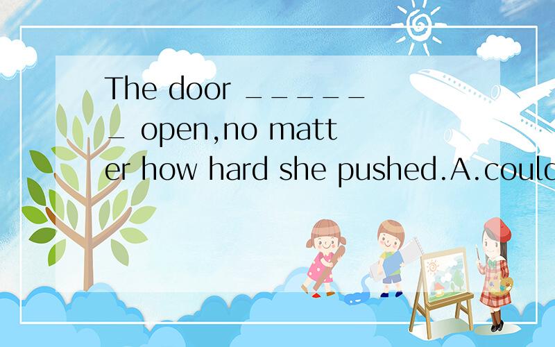 The door ______ open,no matter how hard she pushed.A.couldn'