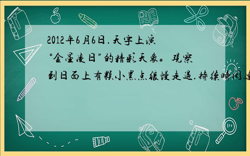 2012年6月6日.天宇上演“金星凌日”的精彩天象。观察到日面上有颗小黑点缓慢走过.持续时间达六个半小时.那便是金星.这