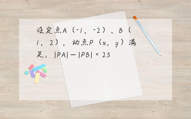 设定点A（-1，-2）、B（1，2），动点P（x，y）满足：|PA|−|PB|＝25