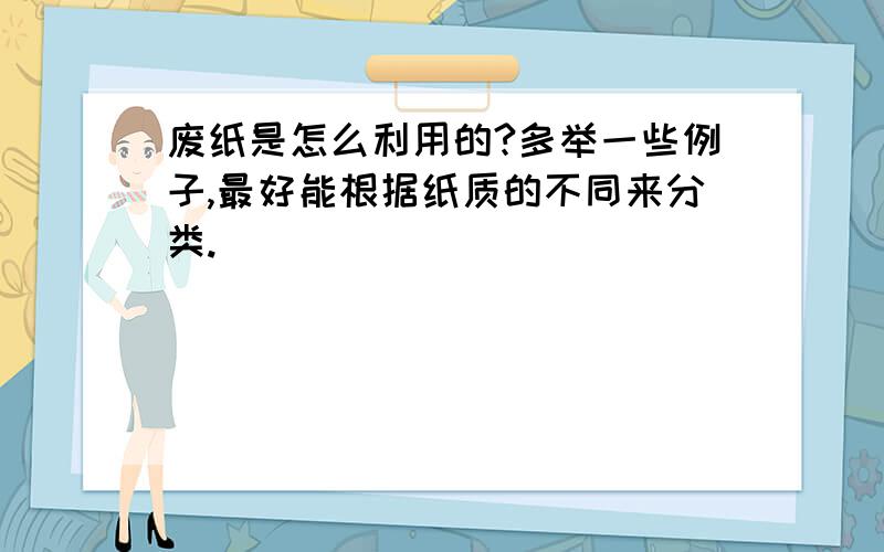 废纸是怎么利用的?多举一些例子,最好能根据纸质的不同来分类.