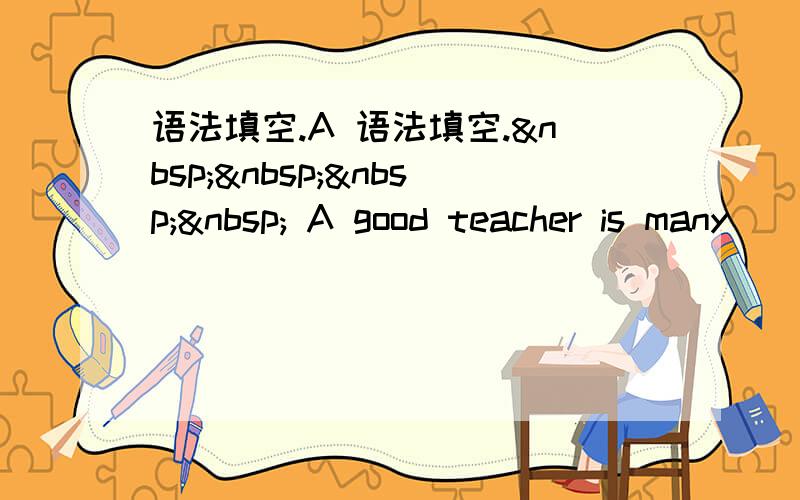 语法填空.A 语法填空.     A good teacher is many