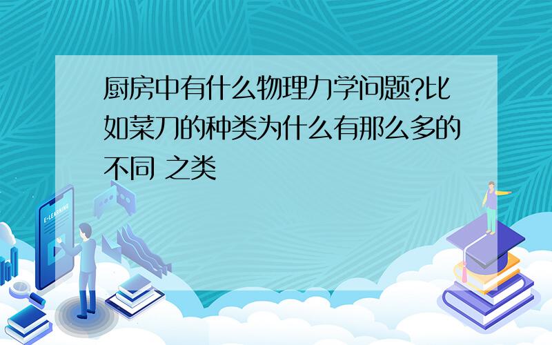 厨房中有什么物理力学问题?比如菜刀的种类为什么有那么多的不同 之类