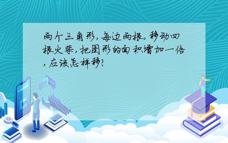 两个三角形,每边两根,移动四根火柴,把图形的面积增加一倍,应该怎样移?