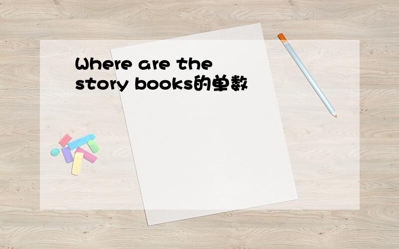 Where are the story books的单数