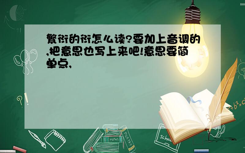 繁衍的衍怎么读?要加上音调的,把意思也写上来吧!意思要简单点,