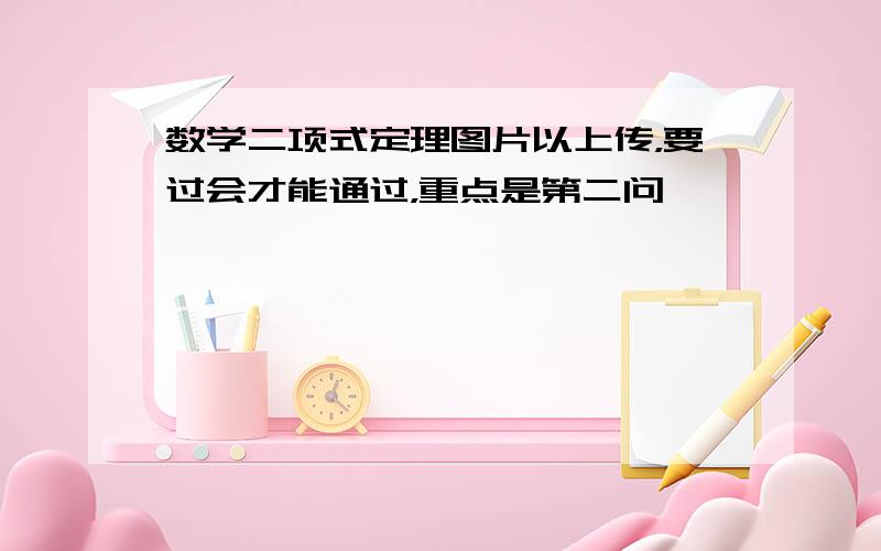 数学二项式定理图片以上传，要过会才能通过，重点是第二问