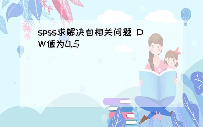 spss求解决自相关问题 DW值为0.5