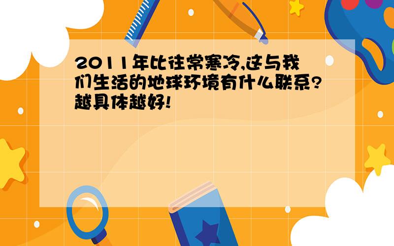 2011年比往常寒冷,这与我们生活的地球环境有什么联系?越具体越好!