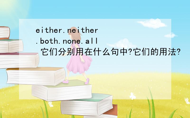 either.neither.both.none.all 它们分别用在什么句中?它们的用法?