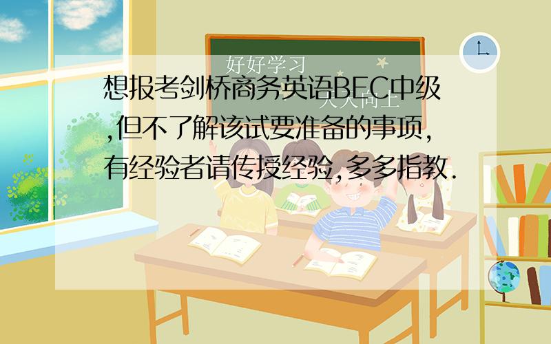 想报考剑桥商务英语BEC中级,但不了解该试要准备的事项,有经验者请传授经验,多多指教.