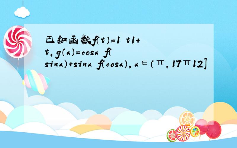 已知函数f（t）=1−t1+t，g（x）=cosx•f（sinx）+sinx•f（cosx），x∈（π，17π12]