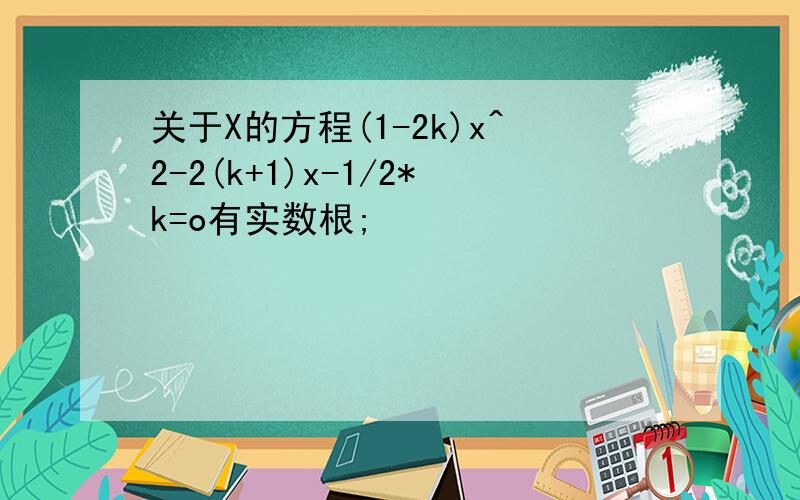 关于X的方程(1-2k)x^2-2(k+1)x-1/2*k=o有实数根;