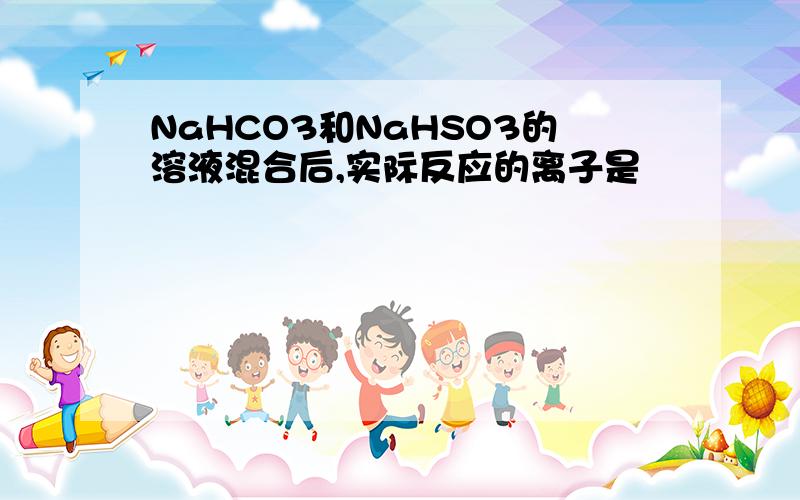 NaHCO3和NaHSO3的溶液混合后,实际反应的离子是