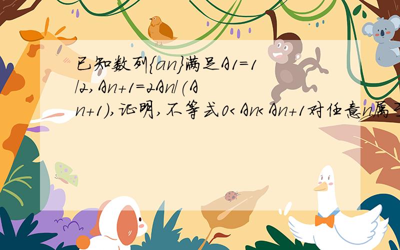 已知数列{an}满足A1=1/2,An+1=2An/(An+1),证明,不等式0＜An＜An+1对任意n属于正整数都成立