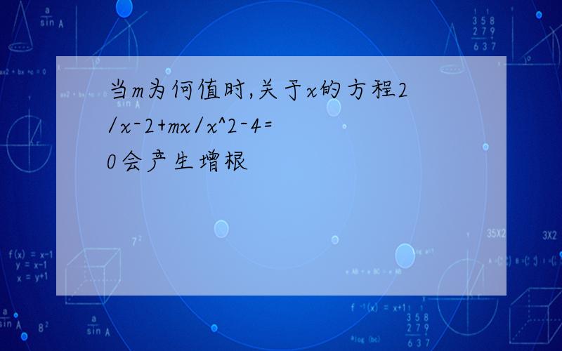 当m为何值时,关于x的方程2/x-2+mx/x^2-4=0会产生增根