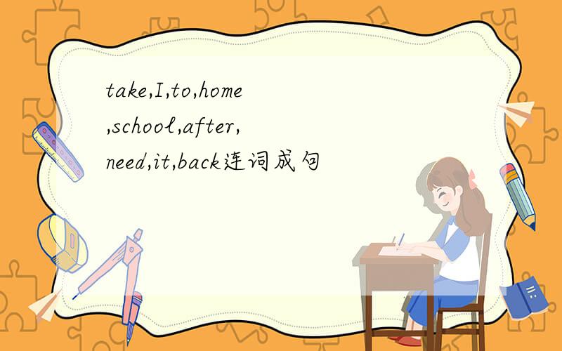 take,I,to,home,school,after,need,it,back连词成句