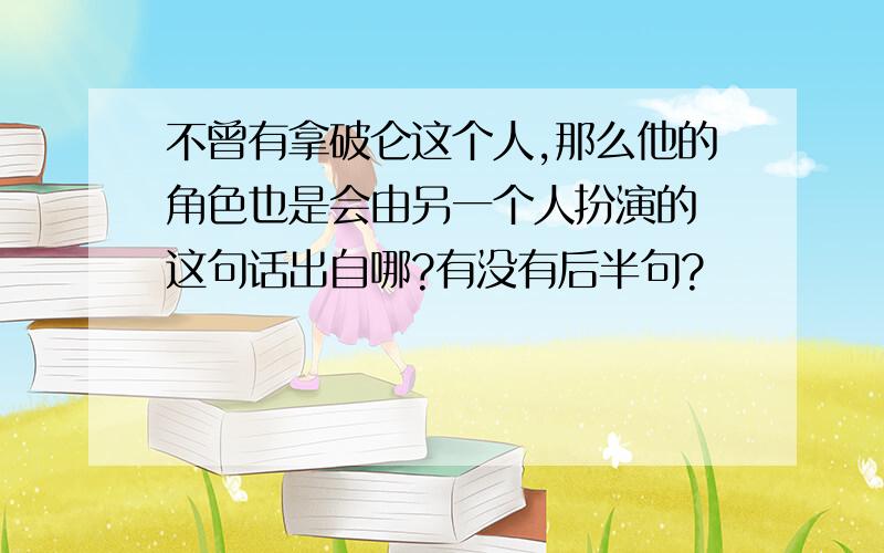 不曾有拿破仑这个人,那么他的角色也是会由另一个人扮演的 这句话出自哪?有没有后半句?