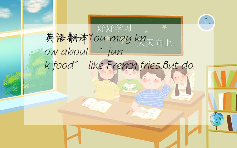 英语翻译You may know about “ junk food” like French fries.But do