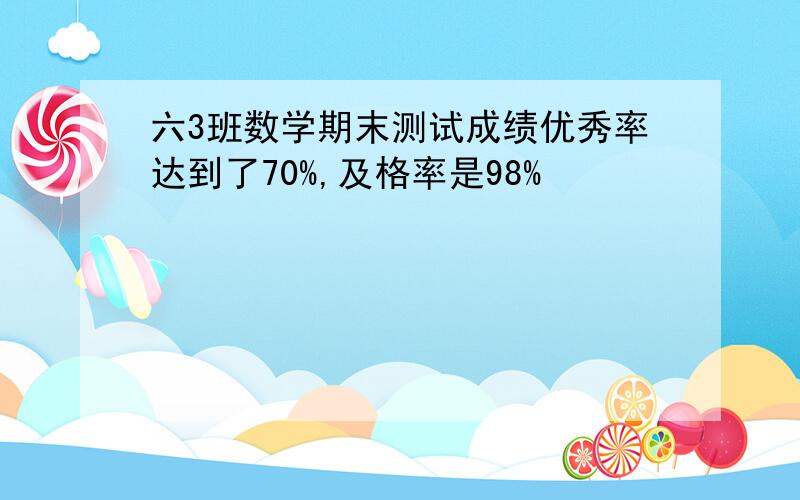 六3班数学期末测试成绩优秀率达到了70%,及格率是98%