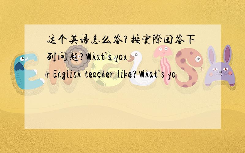 这个英语怎么答?按实际回答下列问题?What's your English teacher like?What's yo