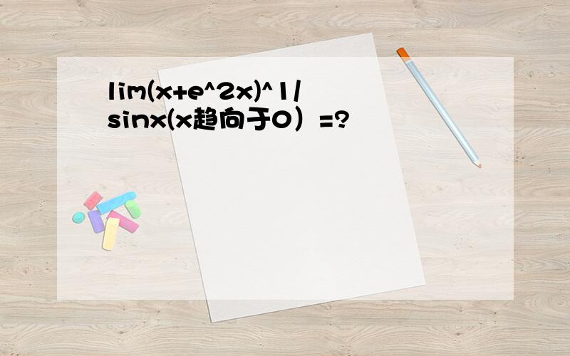 lim(x+e^2x)^1/sinx(x趋向于0）=?