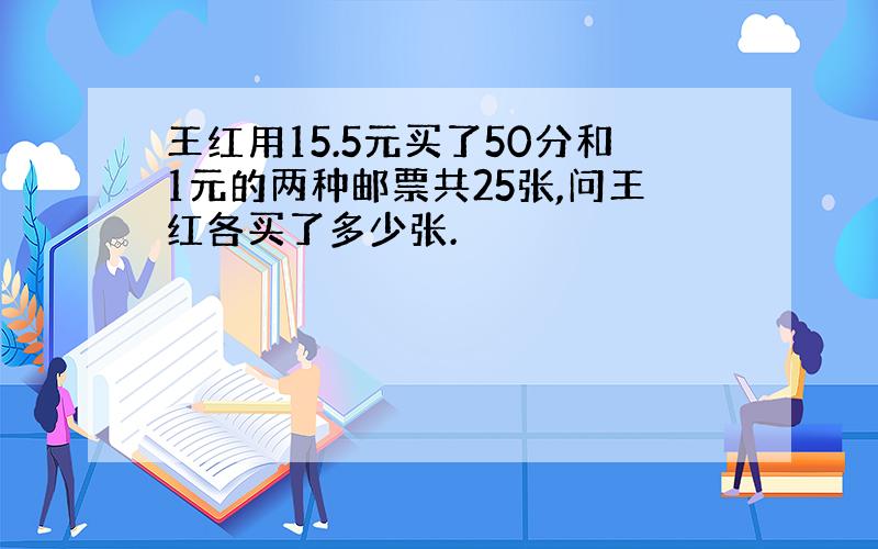 王红用15.5元买了50分和1元的两种邮票共25张,问王红各买了多少张.