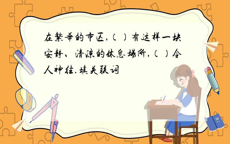 在繁华的市区,（）有这样一块安静、清凉的休息场所,（）令人神往.填关联词