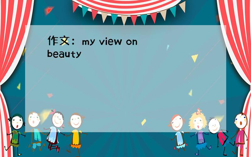 作文：my view on beauty