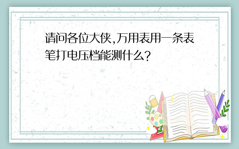 请问各位大侠,万用表用一条表笔打电压档能测什么?