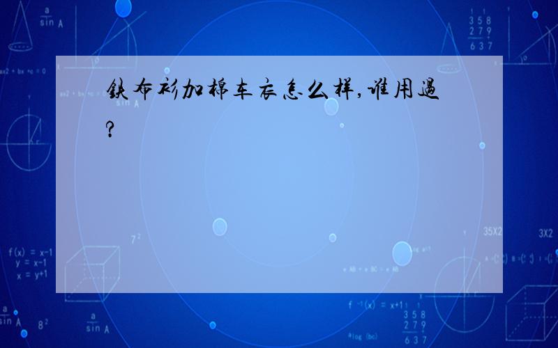 铁布衫加棉车衣怎么样,谁用过?