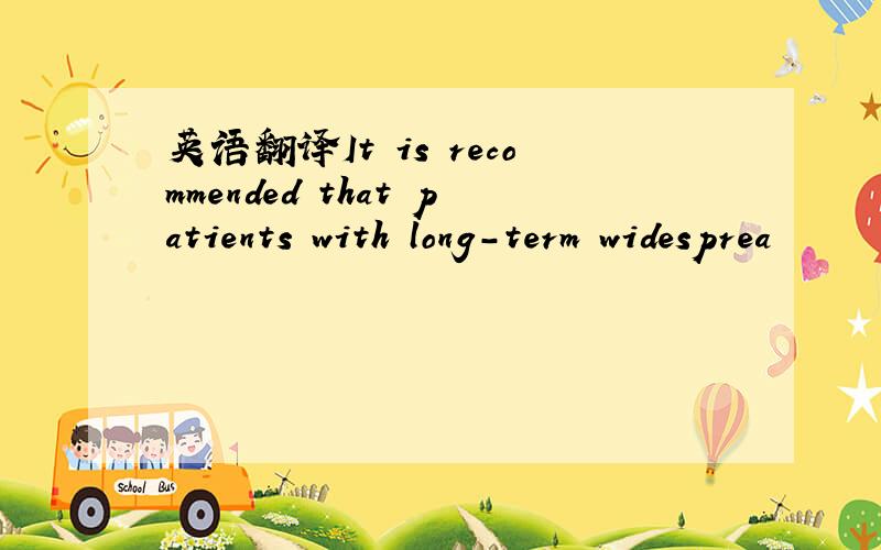 英语翻译It is recommended that patients with long-term widesprea