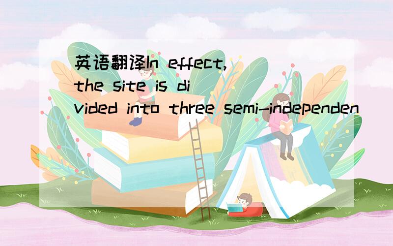 英语翻译In effect,the site is divided into three semi-independen