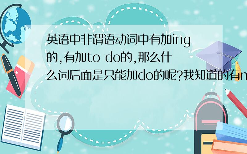 英语中非谓语动词中有加ing的,有加to do的,那么什么词后面是只能加do的呢?我知道的有make和let