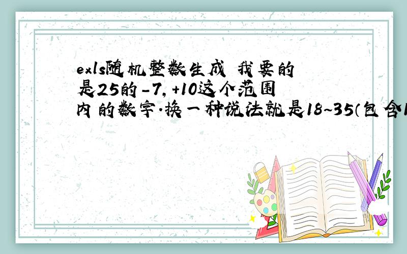 exls随机整数生成 我要的是25的-7,+10这个范围内的数字.换一种说法就是18~35（包含18,35）范围内的整数