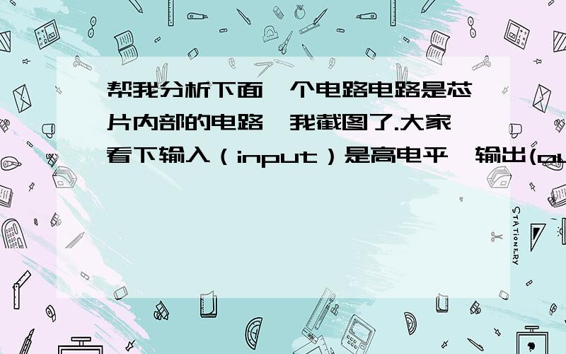 帮我分析下面一个电路电路是芯片内部的电路,我截图了.大家看下输入（input）是高电平,输出(output)是什么情况?