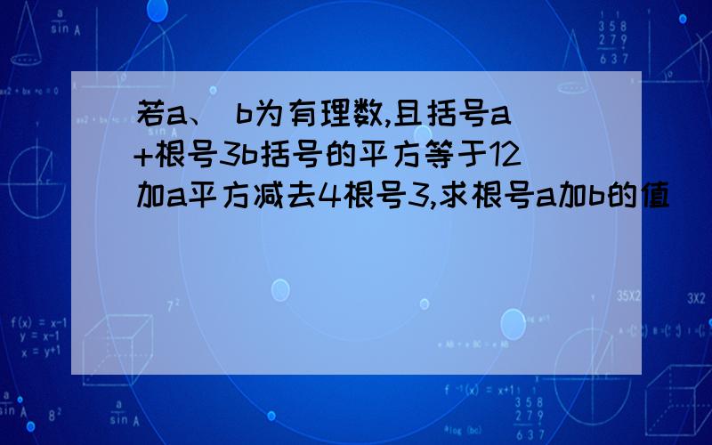 若a、 b为有理数,且括号a+根号3b括号的平方等于12加a平方减去4根号3,求根号a加b的值