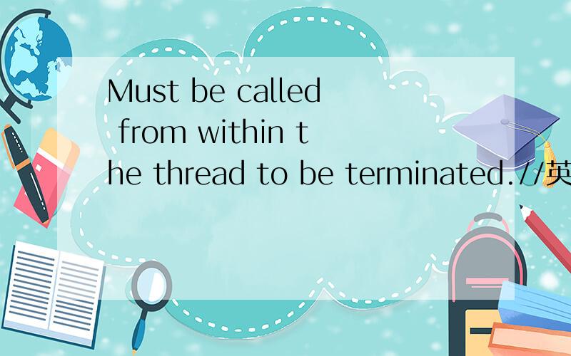 Must be called from within the thread to be terminated.//英语翻