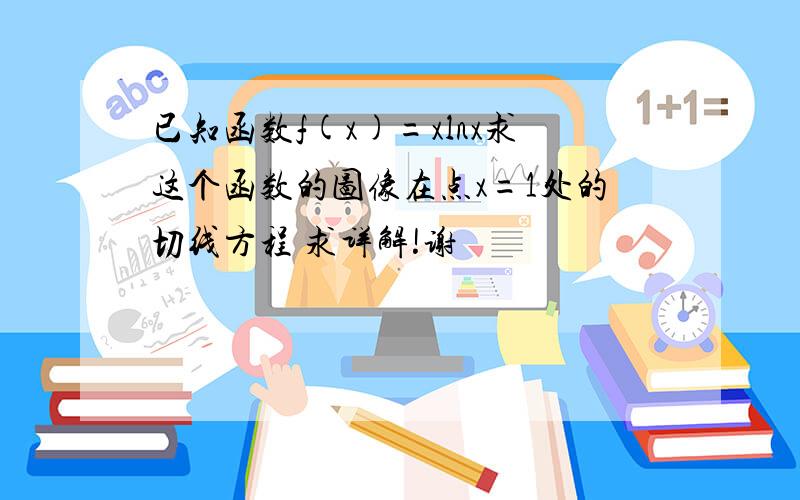 已知函数f(x)=xlnx求这个函数的图像在点x=1处的切线方程 求详解!谢