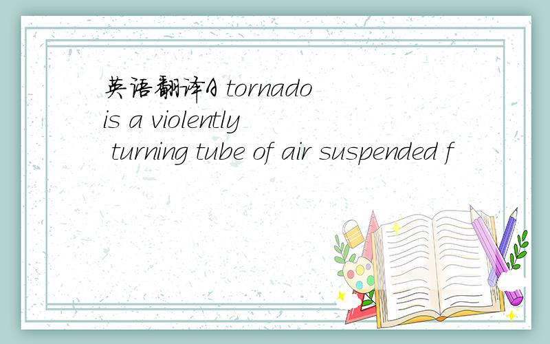 英语翻译A tornado is a violently turning tube of air suspended f