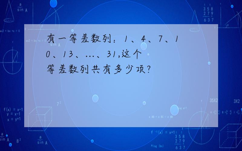 有一等差数列：1、4、7、10、13、...、31,这个等差数列共有多少项?