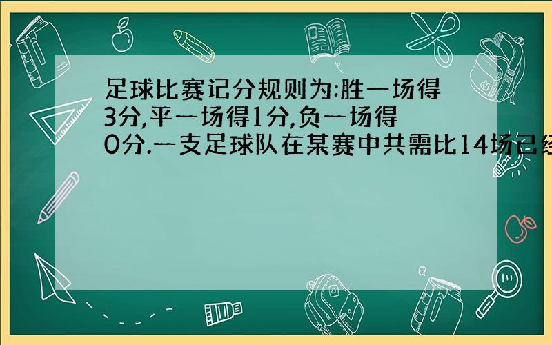 足球比赛记分规则为:胜一场得3分,平一场得1分,负一场得0分.一支足球队在某赛中共需比14场已经进行了8场比