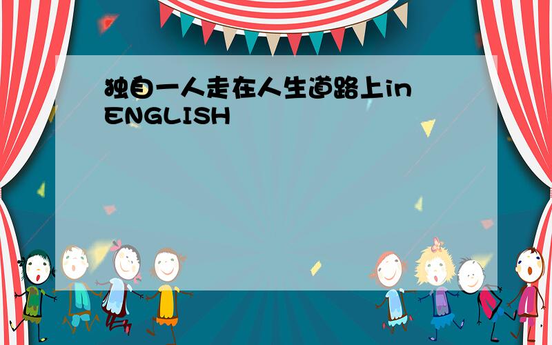 独自一人走在人生道路上in ENGLISH