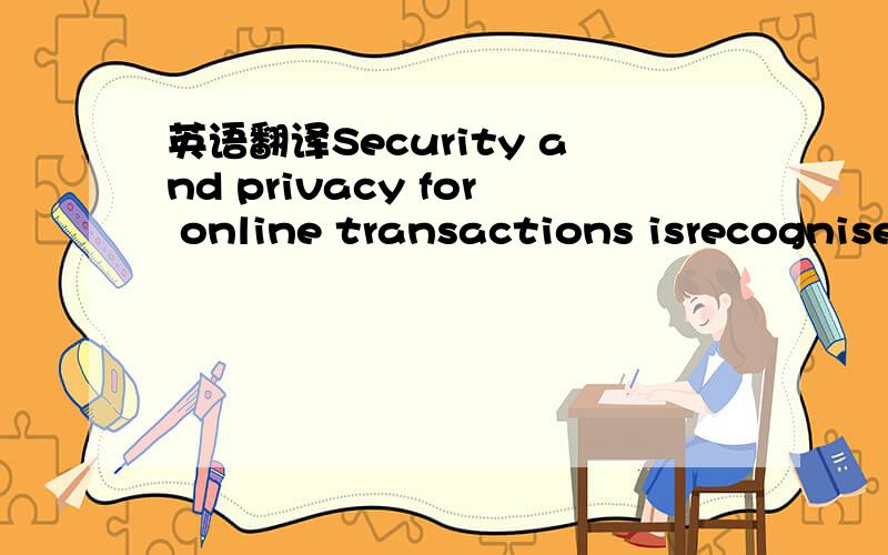 英语翻译Security and privacy for online transactions isrecognise