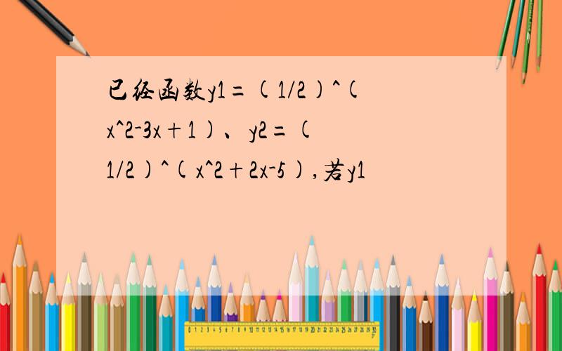 已经函数y1=(1/2)^(x^2-3x+1)、y2=(1/2)^(x^2+2x-5),若y1